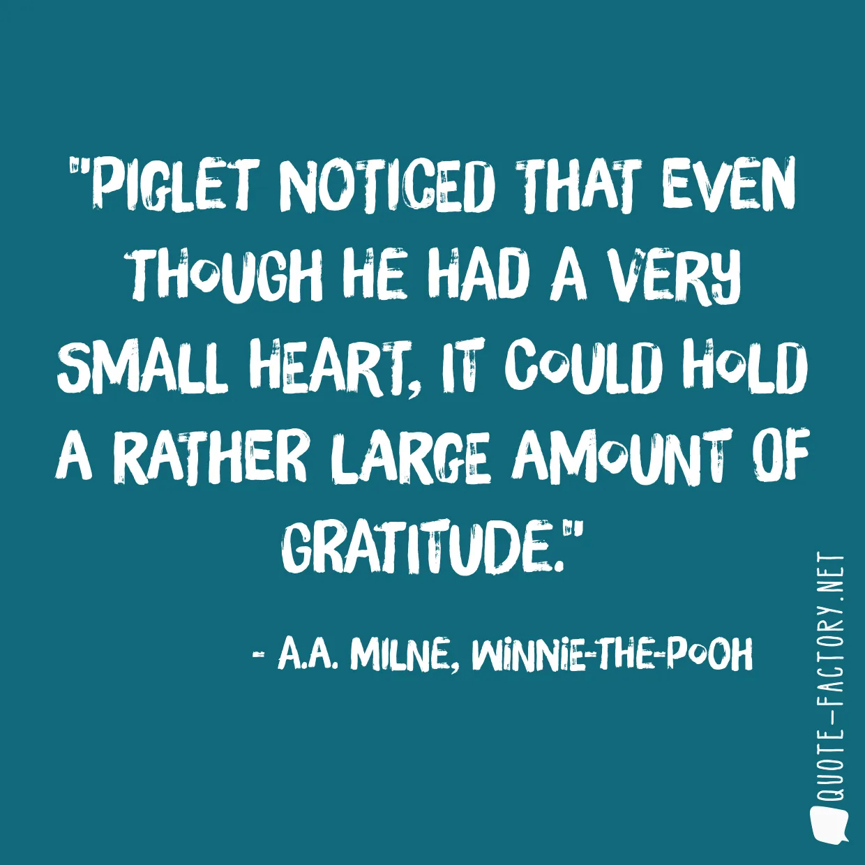 Piglet noticed that even though he had a Very Small Heart, it could hold a rather large amount of Gratitude.