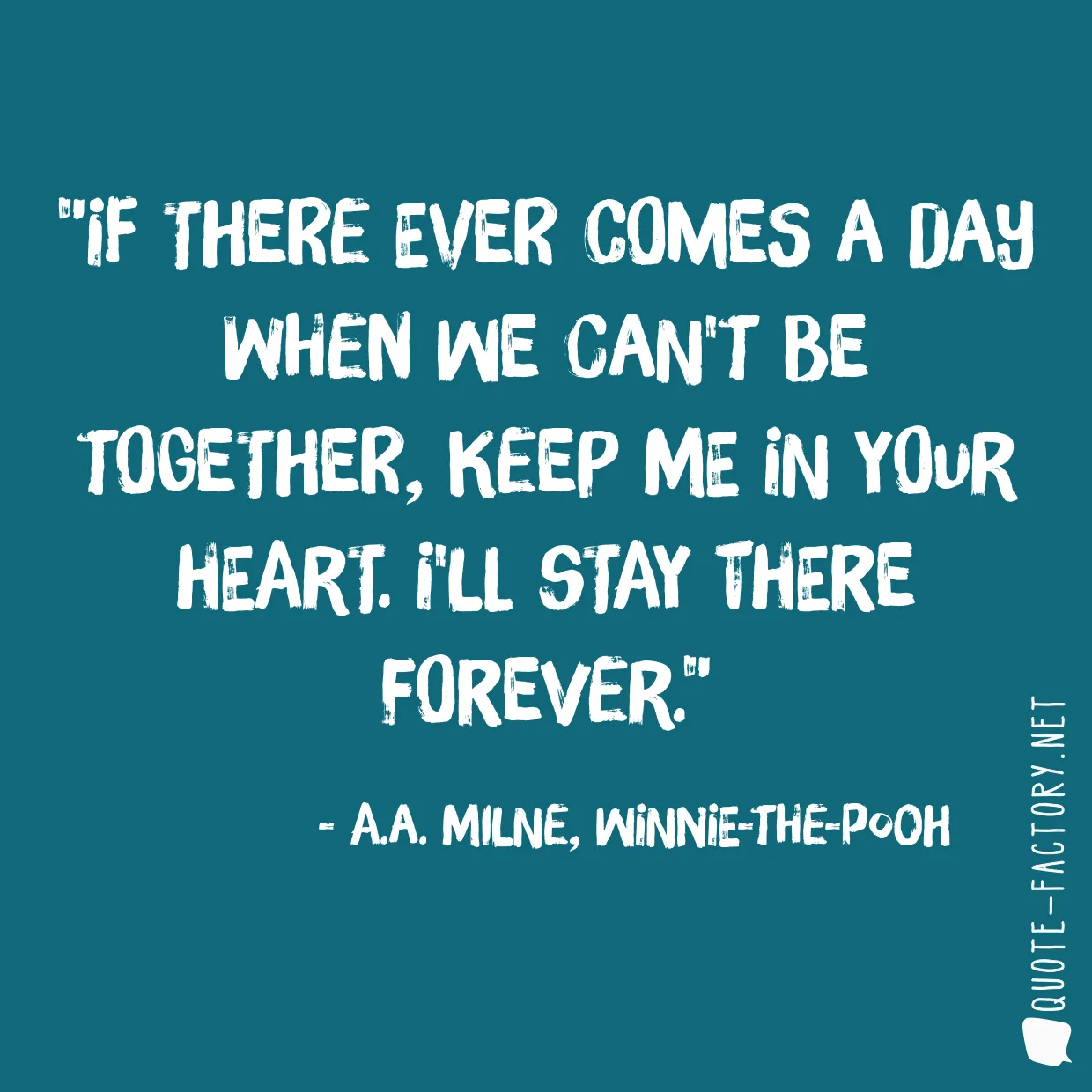 If there ever comes a day when we can't be together, keep me in your heart. I'll stay there forever.