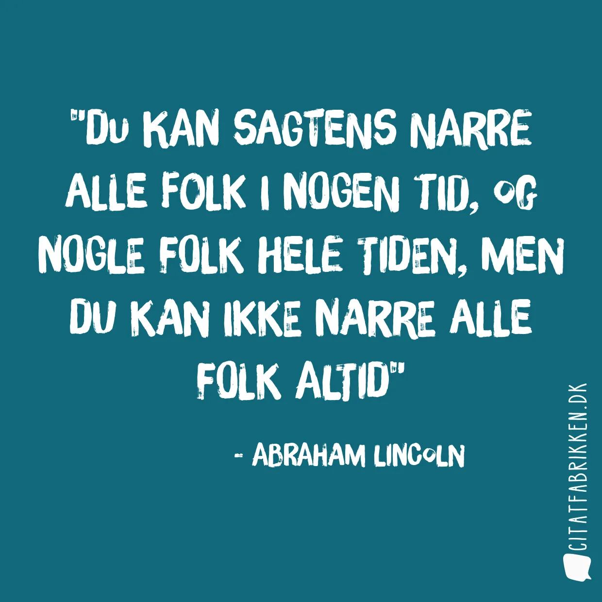 Du kan sagtens narre alle folk i nogen tid, og nogle folk hele tiden, men du kan ikke narre alle folk altid