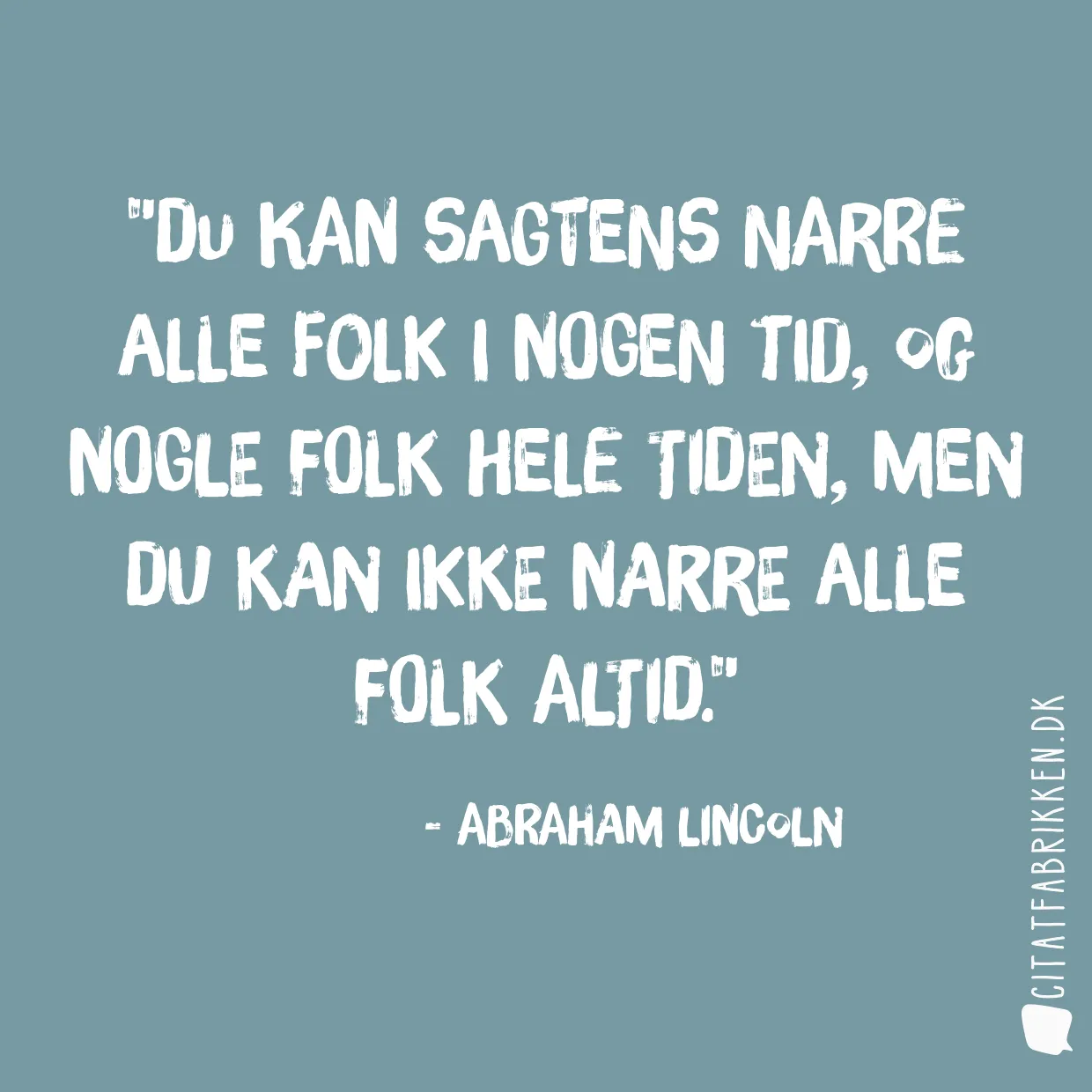 Du kan sagtens narre alle folk i nogen tid, og nogle folk hele tiden, men du kan ikke narre alle folk altid.