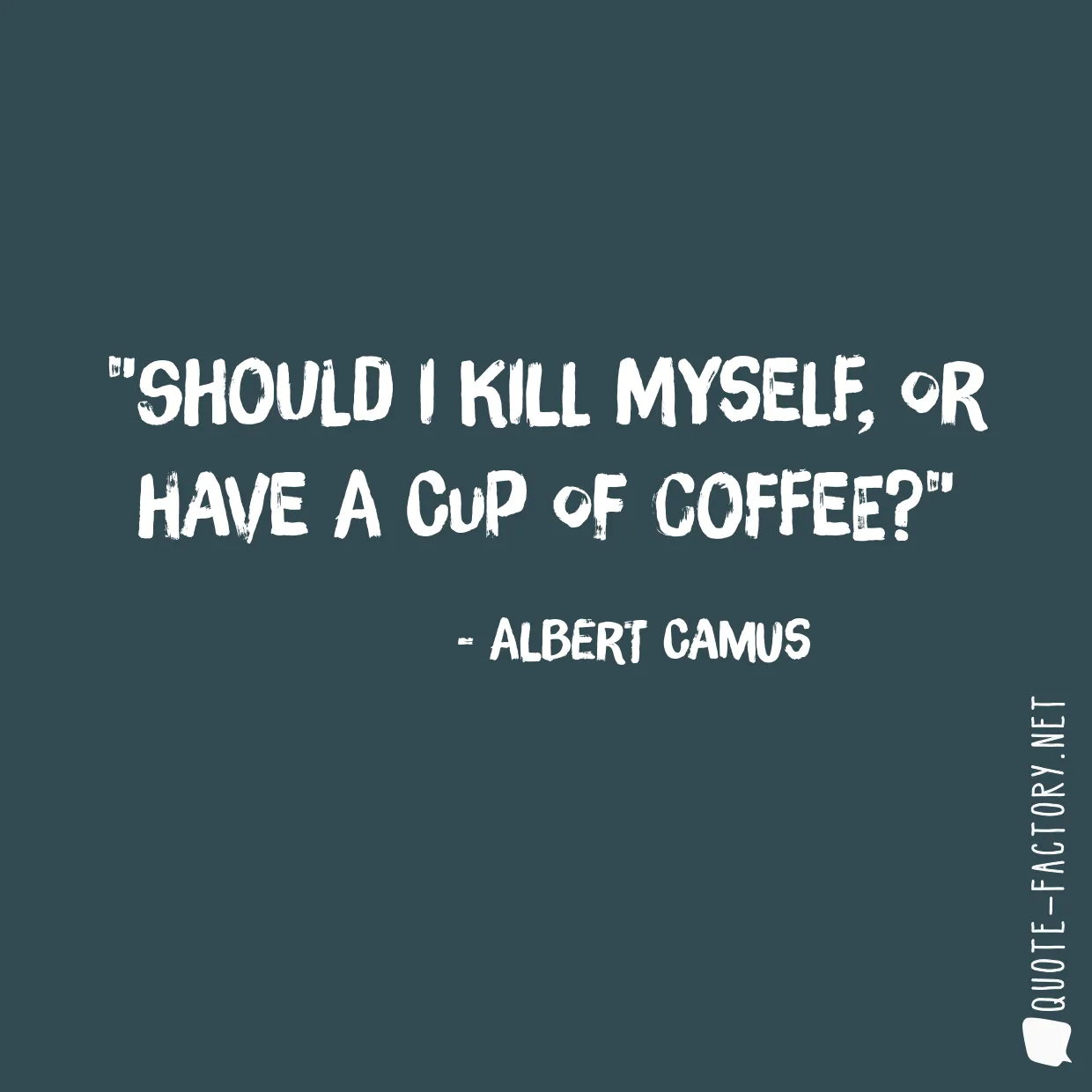 Should I kill myself, or have a cup of coffee?