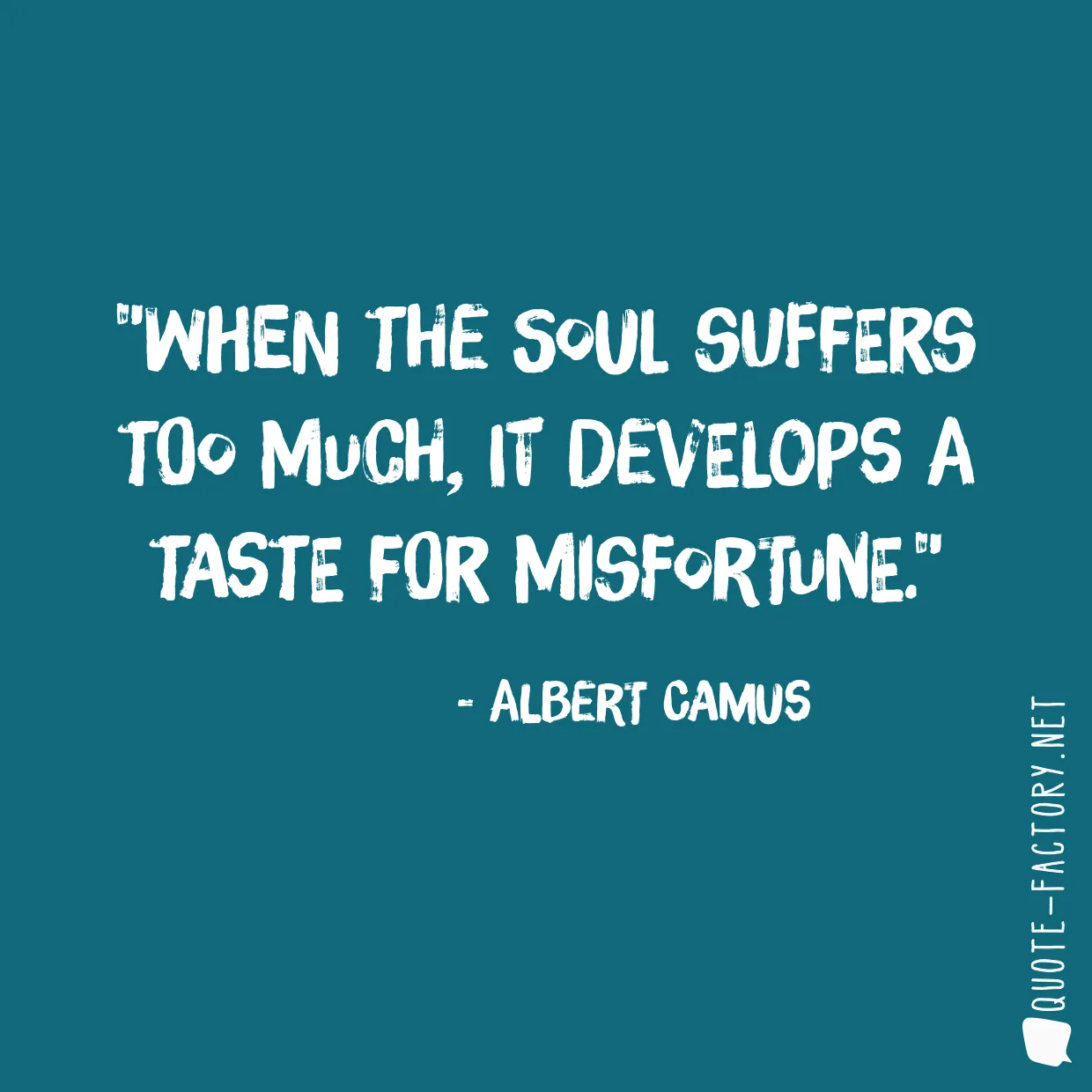 When the soul suffers too much, it develops a taste for misfortune.