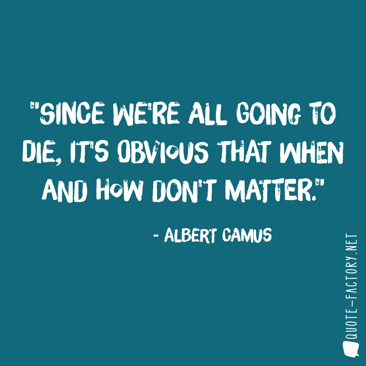 Since we're all going to die, it's obvious that when and how don't matter.