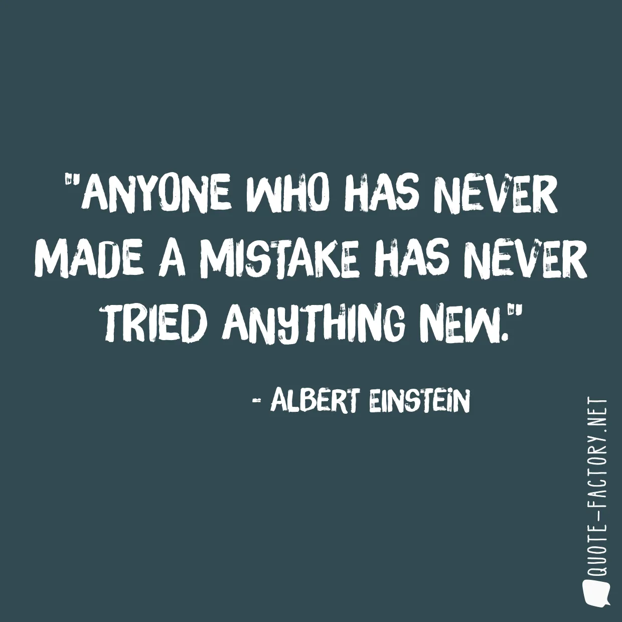 Anyone who has never made a mistake has never tried anything new.