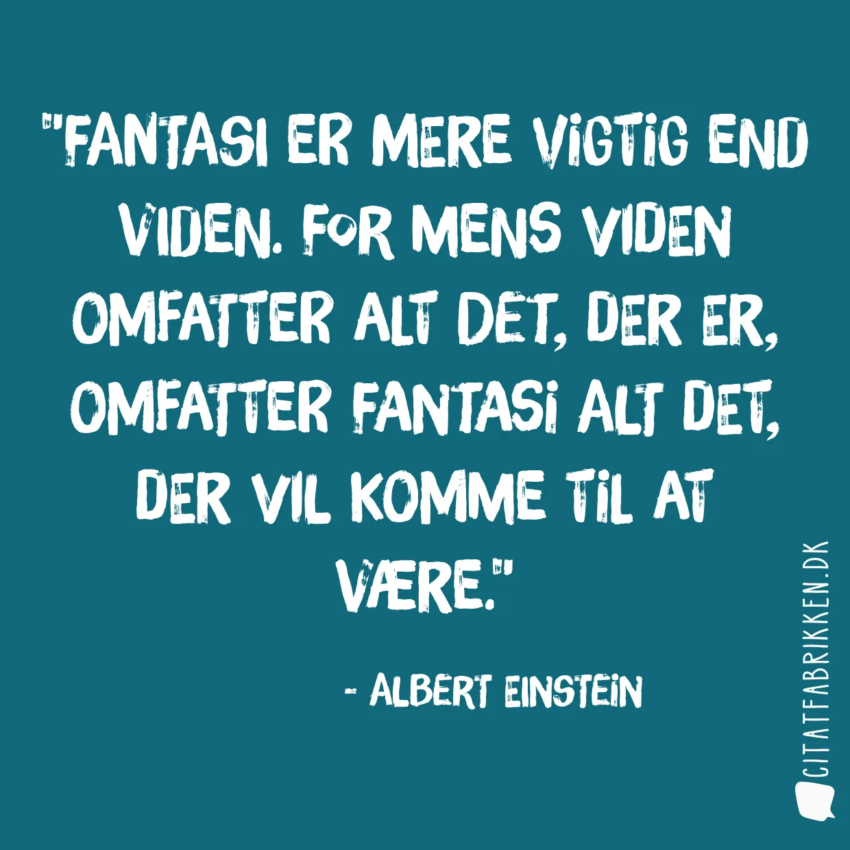 Fantasi er mere vigtig end viden. For mens viden omfatter alt det, der er, omfatter fantasi alt det, der vil komme til at være.