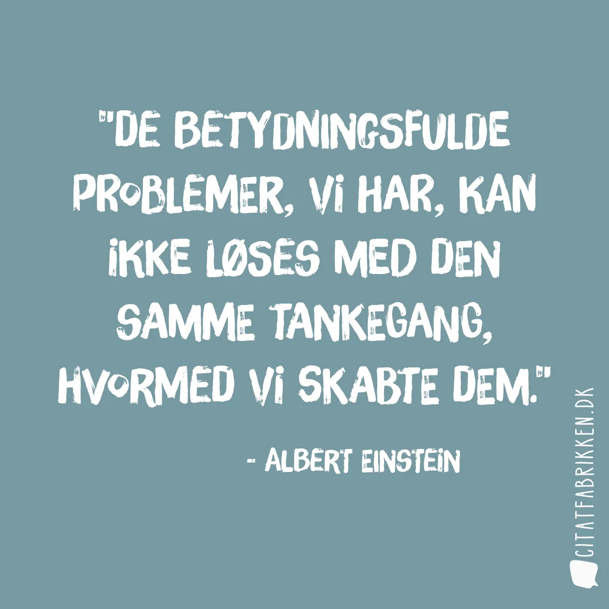 De betydningsfulde problemer, vi har, kan ikke løses med den samme tankegang, hvormed vi skabte dem.