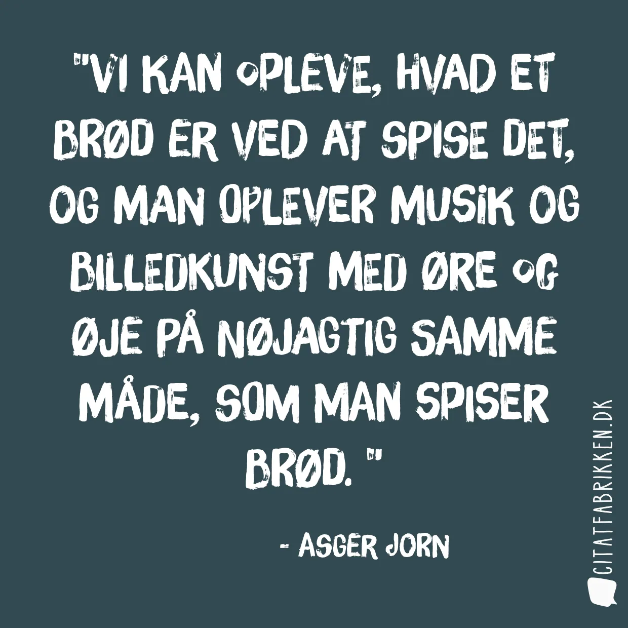 Vi kan opleve, hvad et brød er ved at spise det, og man oplever musik og billedkunst med øre og øje på nøjagtig samme måde, som man spiser brød. 