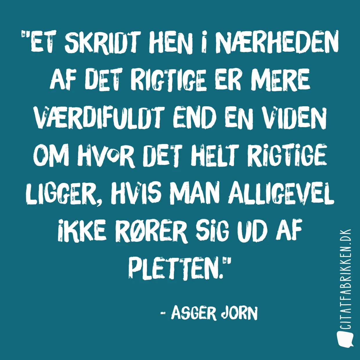 Et skridt hen i nærheden af det rigtige er mere værdifuldt end en viden om hvor det helt rigtige ligger, hvis man alligevel ikke rører sig ud af pletten.