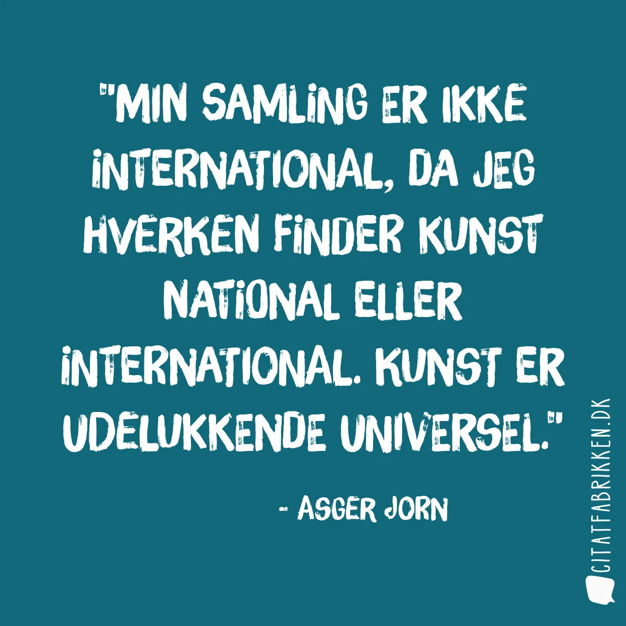 Min samling er ikke international, da jeg hverken finder kunst national eller international. Kunst er udelukkende universel.