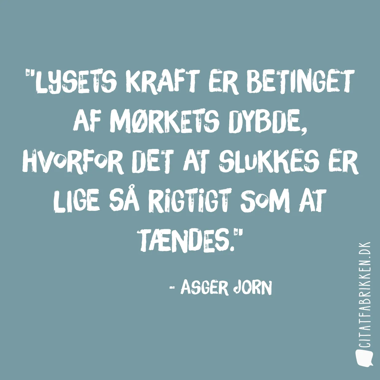 Lysets kraft er betinget af mørkets dybde, hvorfor det at slukkes er lige så rigtigt som at tændes.
