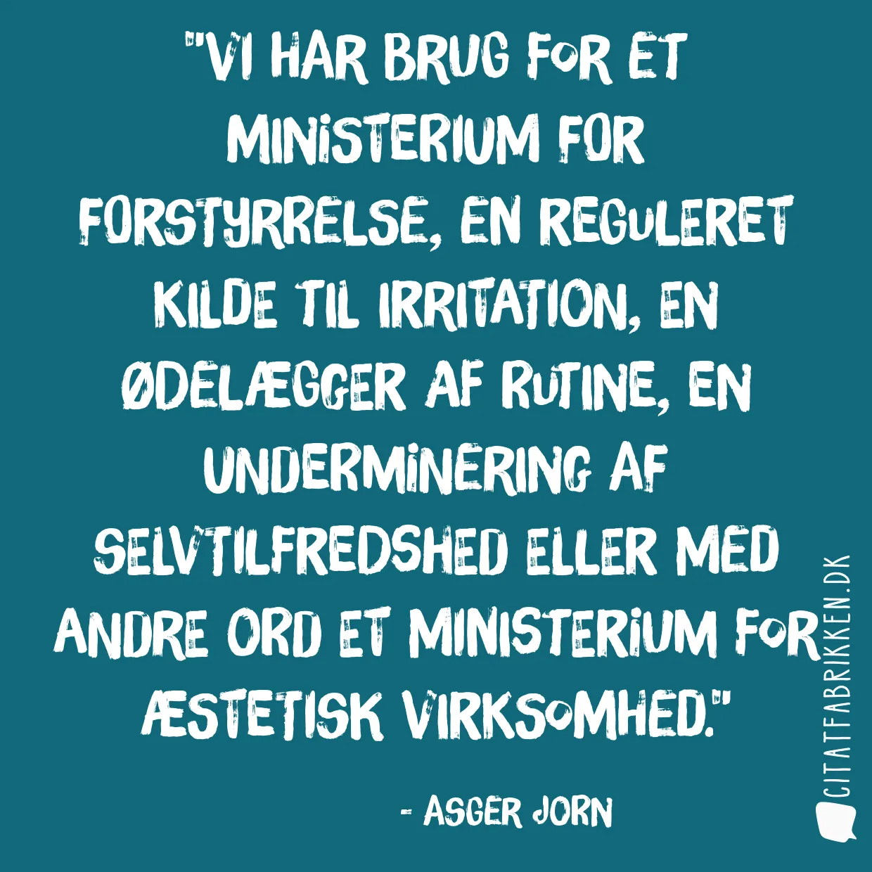 Vi har brug for et ministerium for forstyrrelse, en reguleret kilde til irritation, en ødelægger af rutine, en underminering af selvtilfredshed eller med andre ord et ministerium for æstetisk virksomhed.