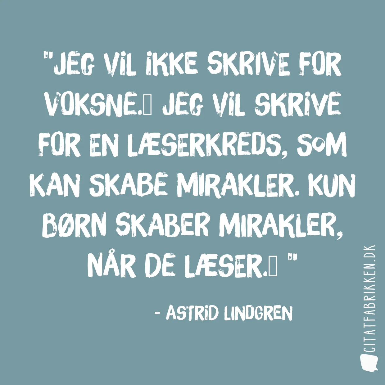 Jeg vil ikke skrive for voksne.
Jeg vil skrive for en læserkreds, som kan skabe mirakler. Kun børn skaber mirakler, når de læser.

