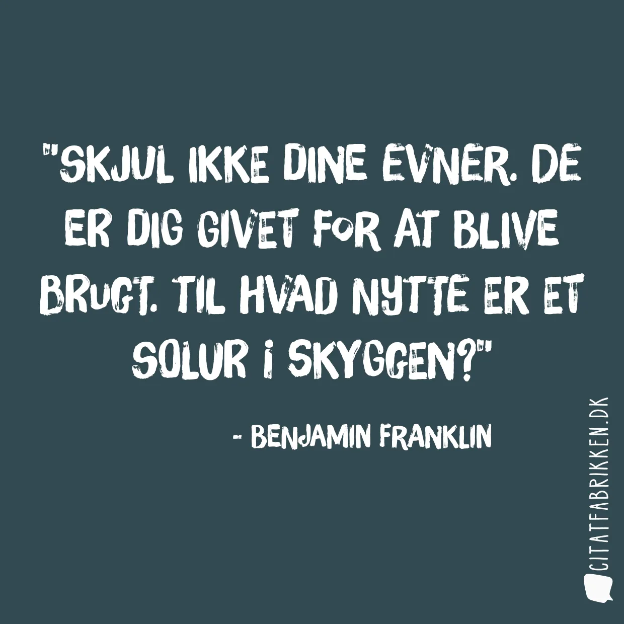 Skjul ikke dine evner. De er dig givet for at blive brugt. Til hvad nytte er et solur i skyggen?