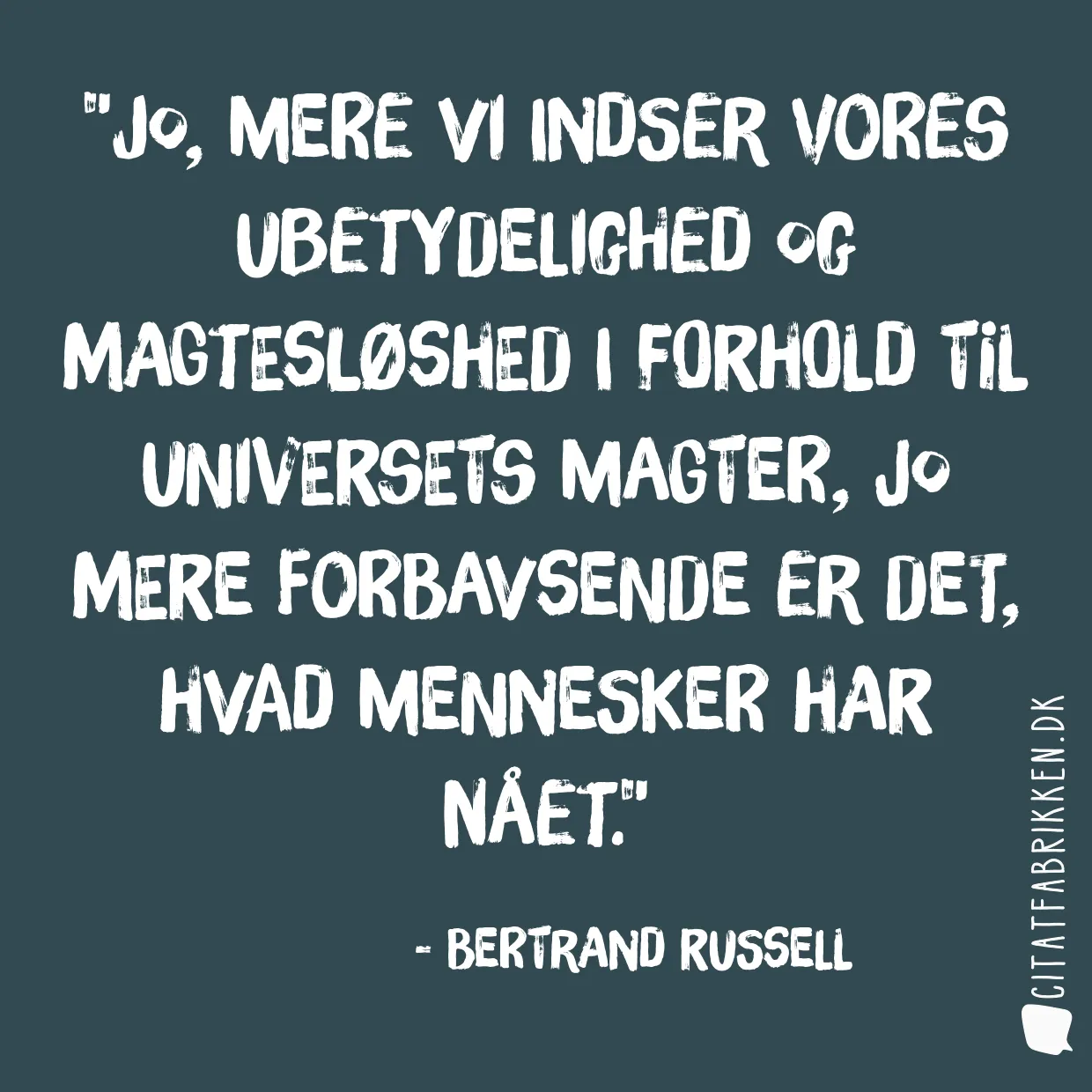 Jo, mere vi indser vores ubetydelighed og magtesløshed i forhold til universets magter, jo mere forbavsende er det, hvad mennesker har nået.