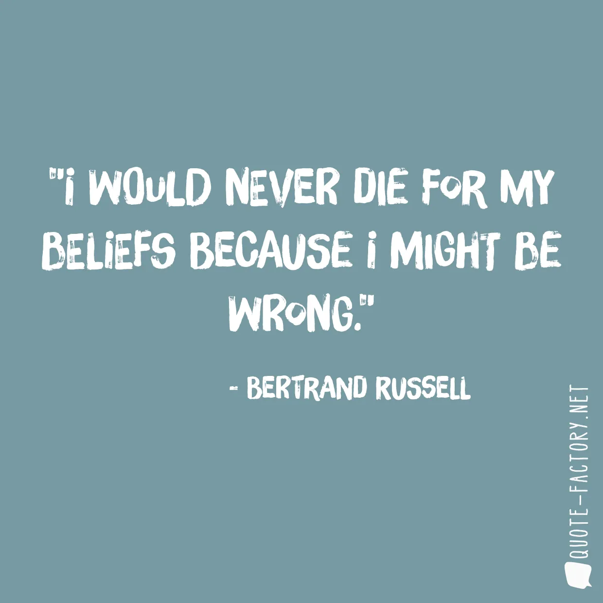 I would never die for my beliefs because I might be wrong.