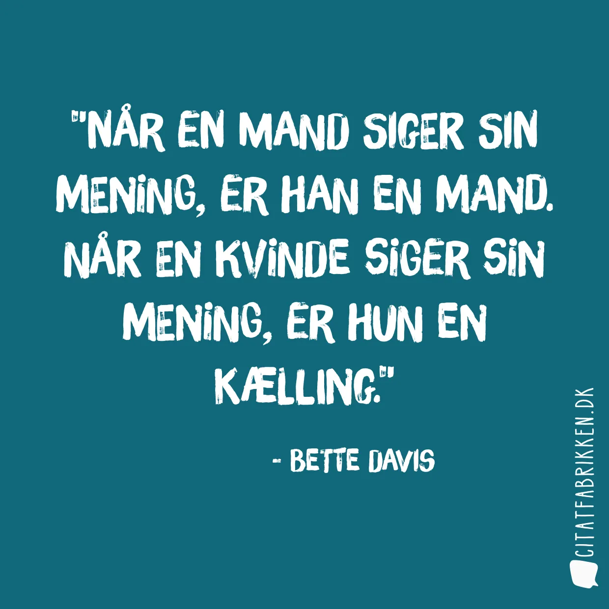Når en mand siger sin mening, er han en mand. Når en kvinde siger sin mening, er hun en kælling.