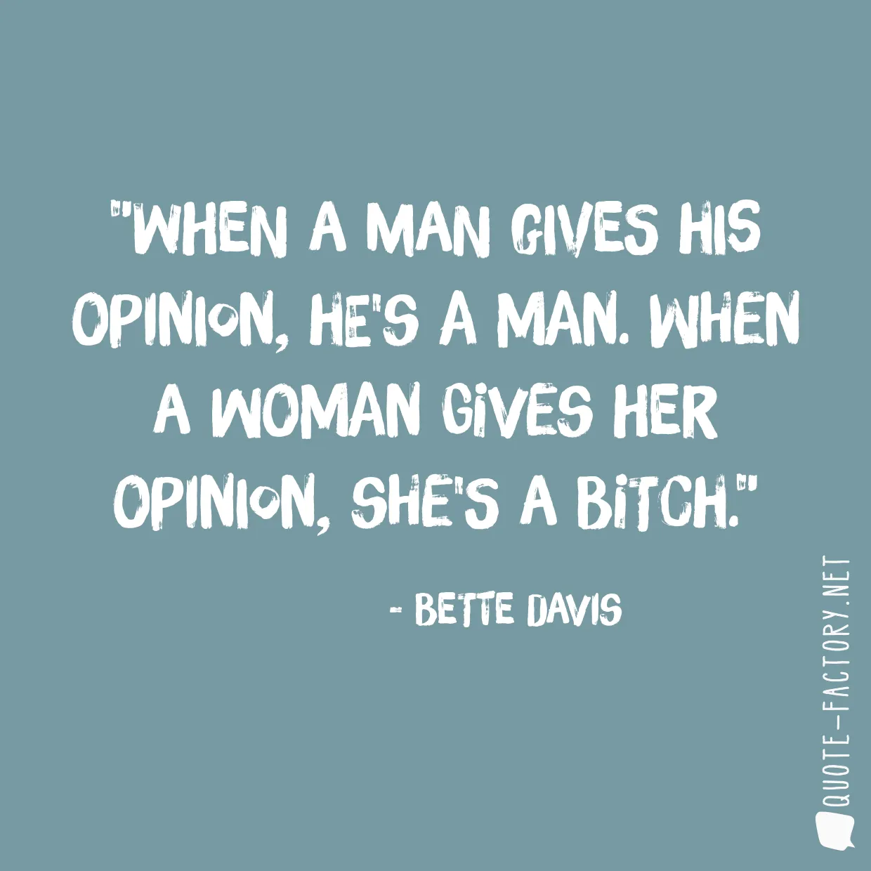 When a man gives his opinion, he's a man. When a woman gives her opinion, she's a bitch.
