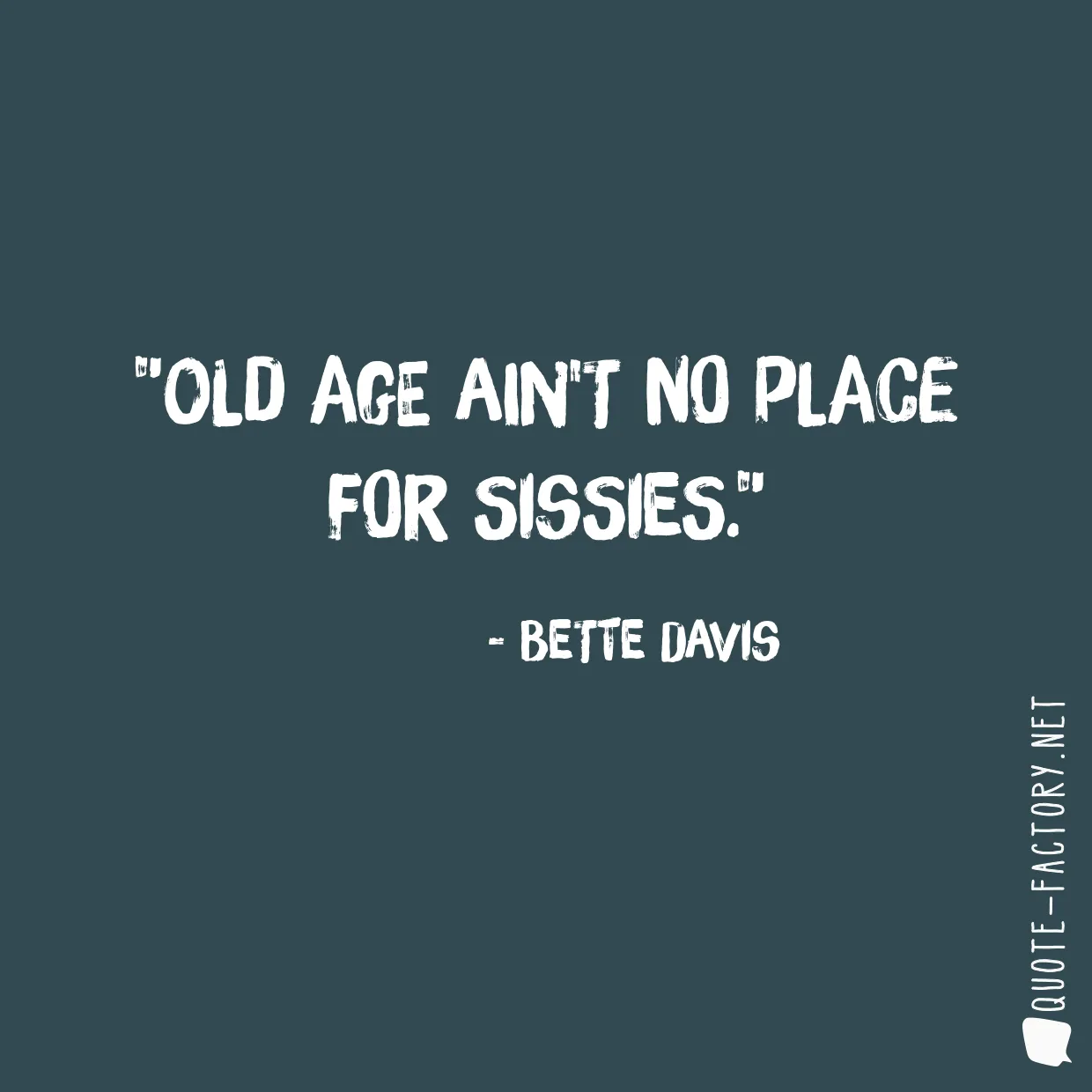 Old age ain't no place for sissies.