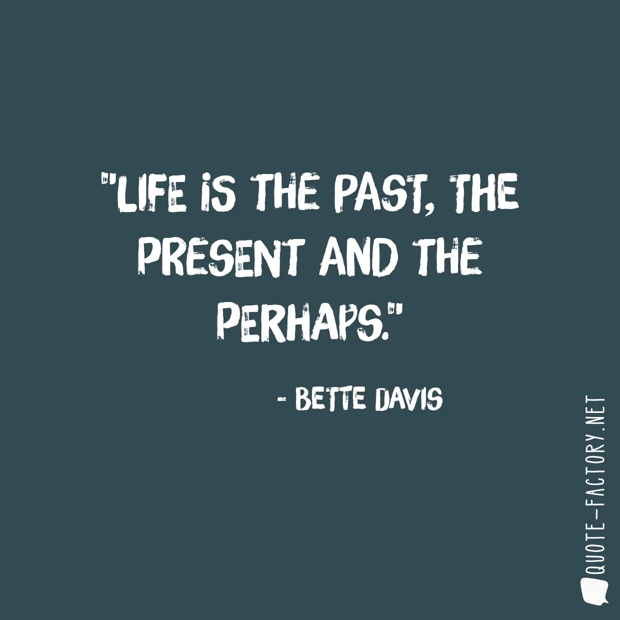 Life is the past, the present and the perhaps.