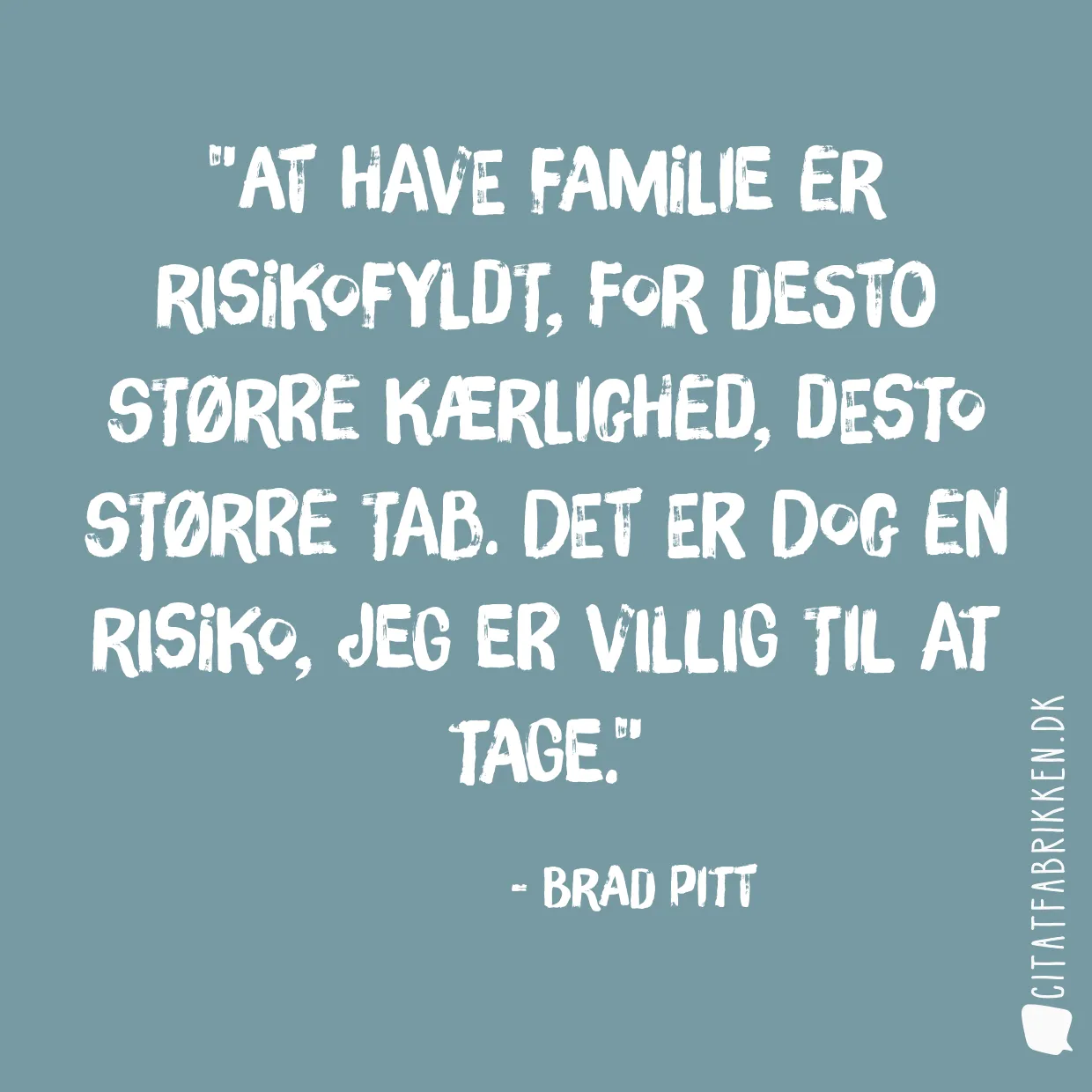 At have familie er risikofyldt, for desto større kærlighed, desto større tab. Det er dog en risiko, jeg er villig til at tage.