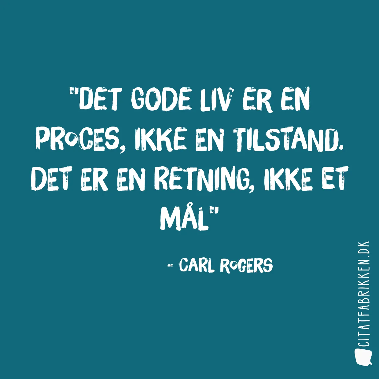 Det gode liv er en proces, ikke en tilstand. Det er en retning, ikke et mål