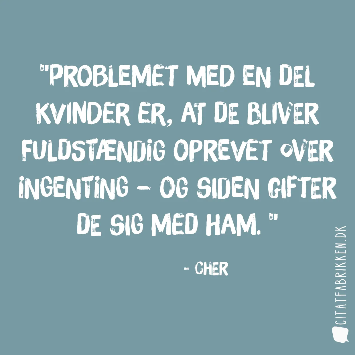 Problemet med en del kvinder er, at de bliver fuldstændig oprevet over ingenting – og siden gifter de sig med ham. 