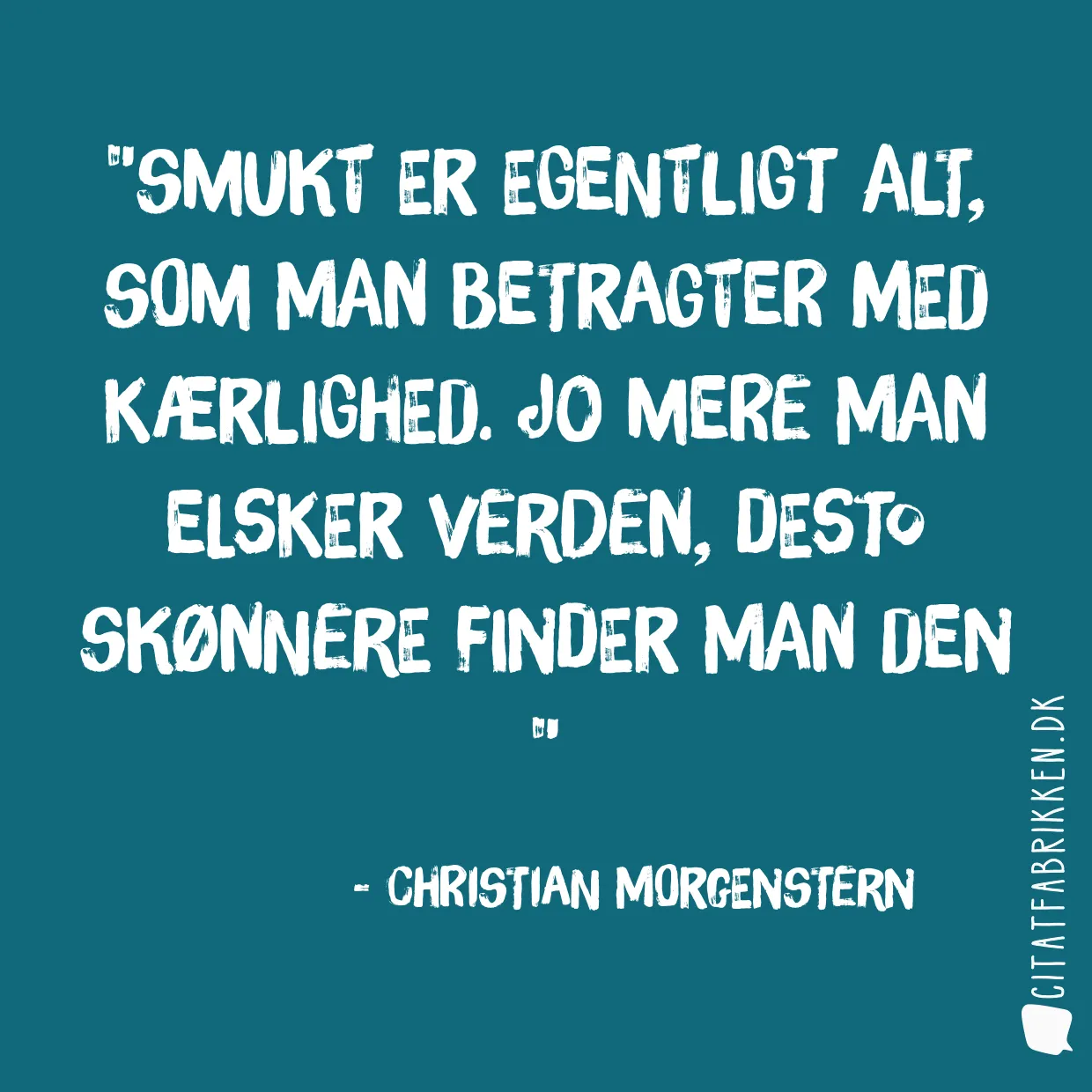 Smukt er egentligt alt, som man betragter med kærlighed. Jo mere man elsker verden, desto skønnere finder man den 