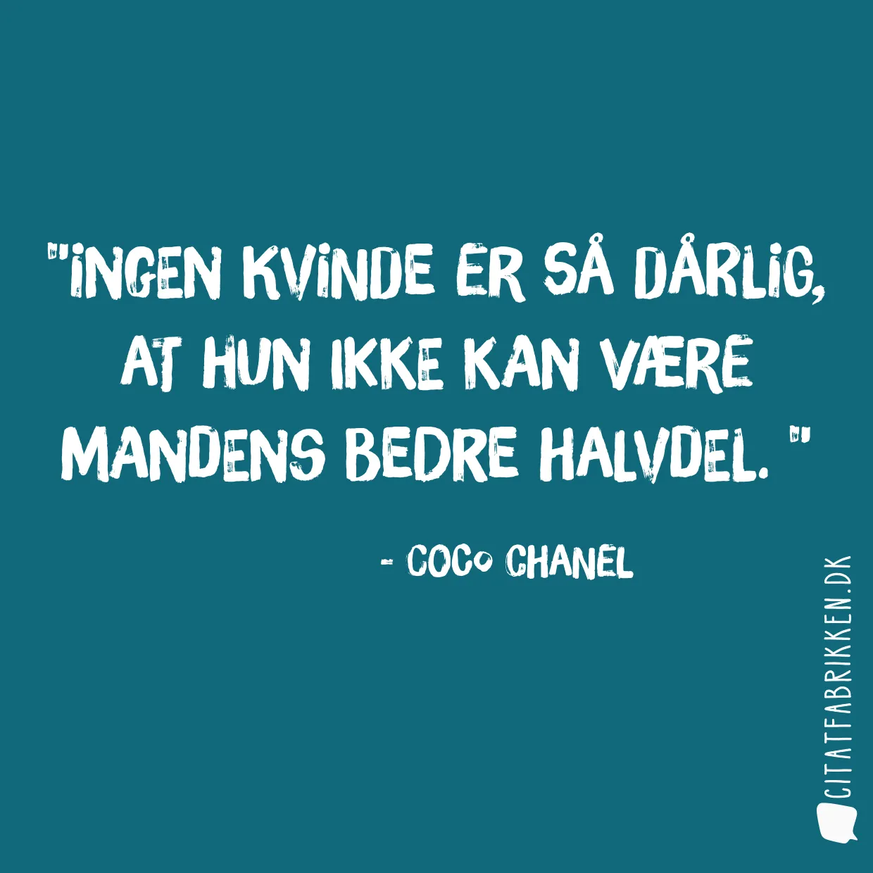 Ingen kvinde er så dårlig, at hun ikke kan være mandens bedre halvdel. 