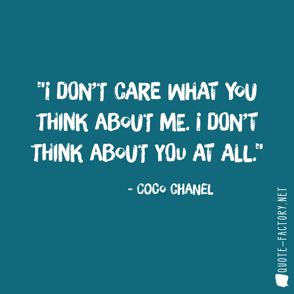 I don’t care what you think about me. I don’t think about you at all.