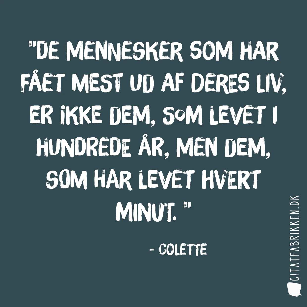 De mennesker som har fået mest ud af deres liv, er ikke dem, som levet i hundrede år, men dem, som har levet hvert minut. 