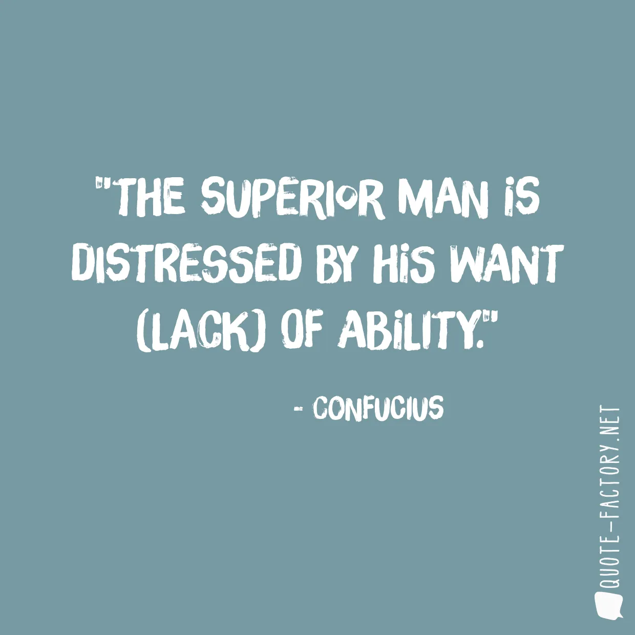 The superior man is distressed by his want (lack) of ability.