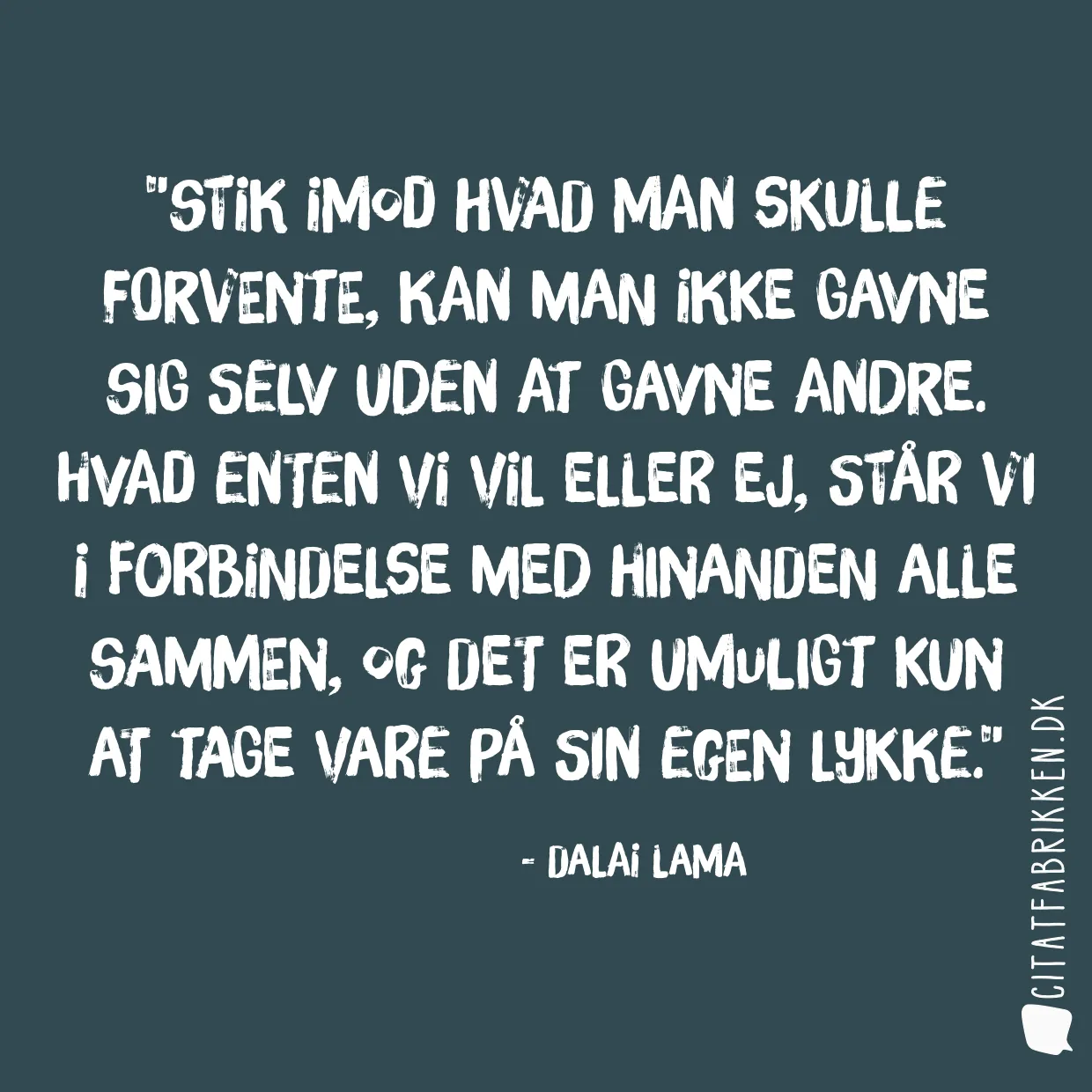 Stik imod hvad man skulle forvente, kan man ikke gavne sig selv uden at gavne andre. Hvad enten vi vil eller ej, står vi i forbindelse med hinanden alle sammen, og det er umuligt kun at tage vare på sin egen lykke.