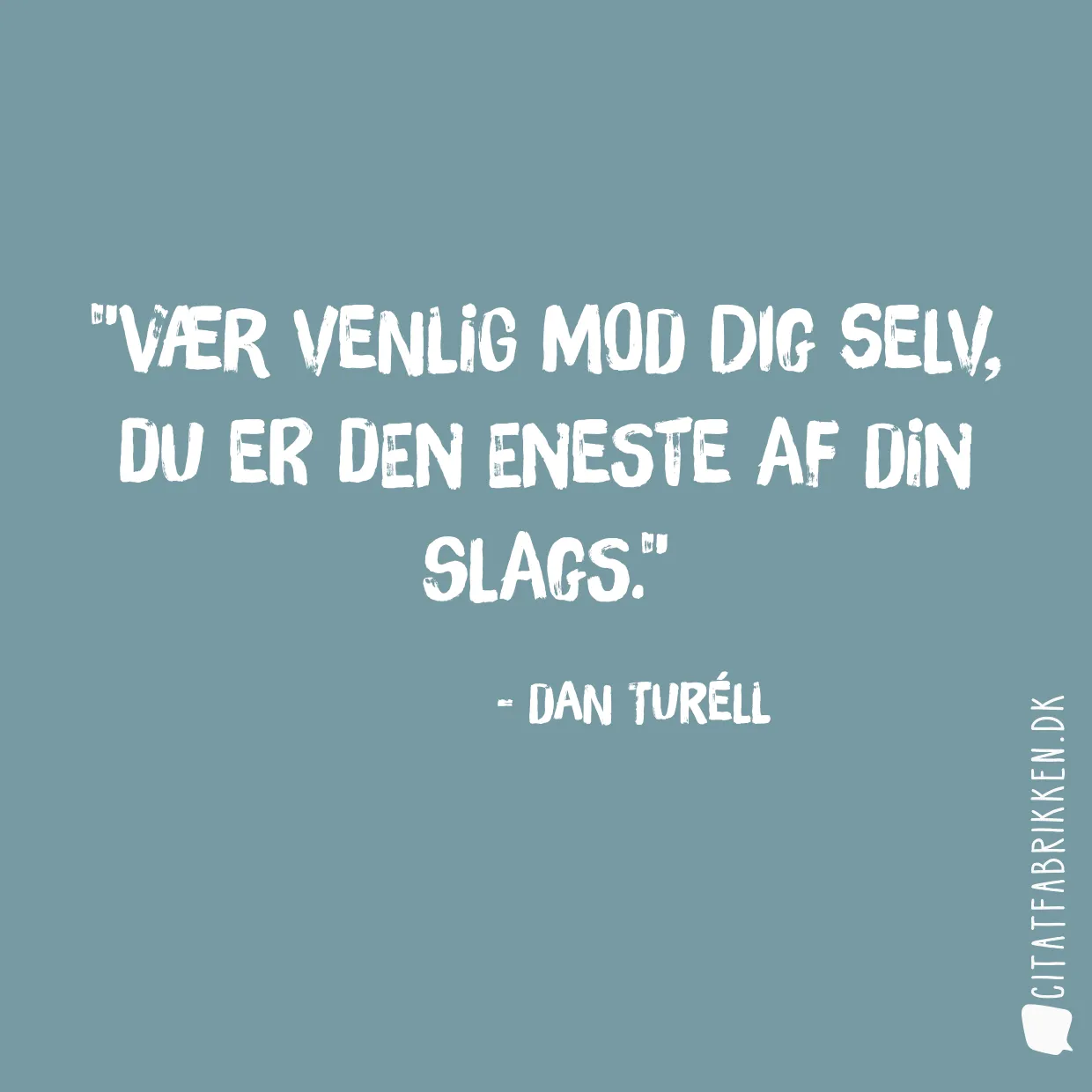 Vær venlig mod dig selv, du er den eneste af din slags.