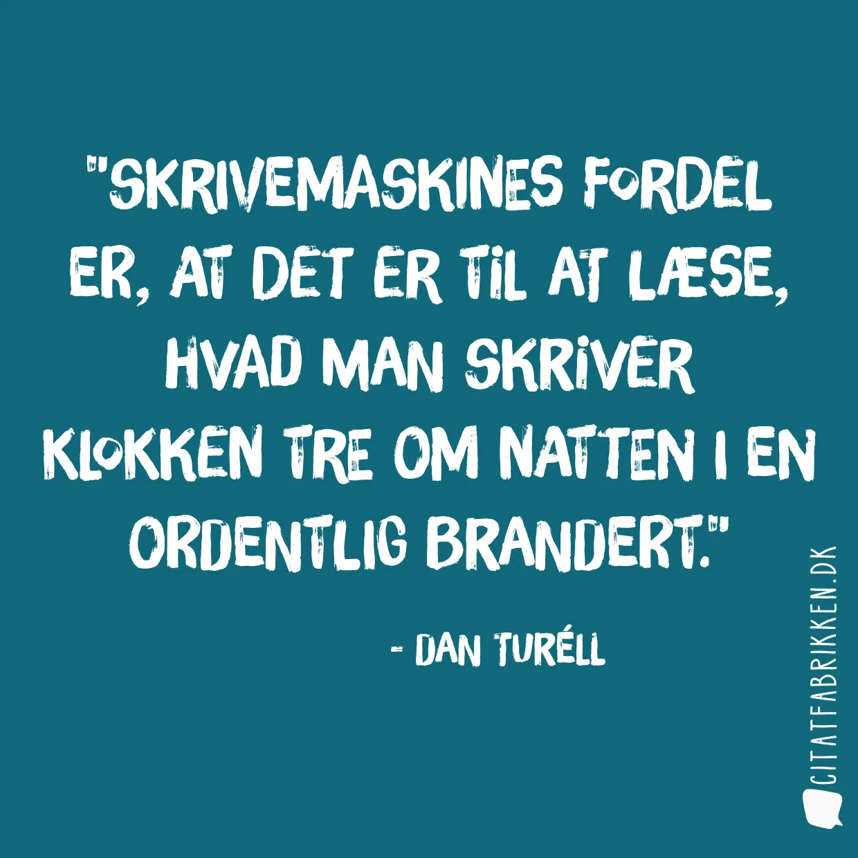 Skrivemaskines fordel er, at det er til at læse, hvad man skriver klokken tre om natten i en ordentlig brandert.