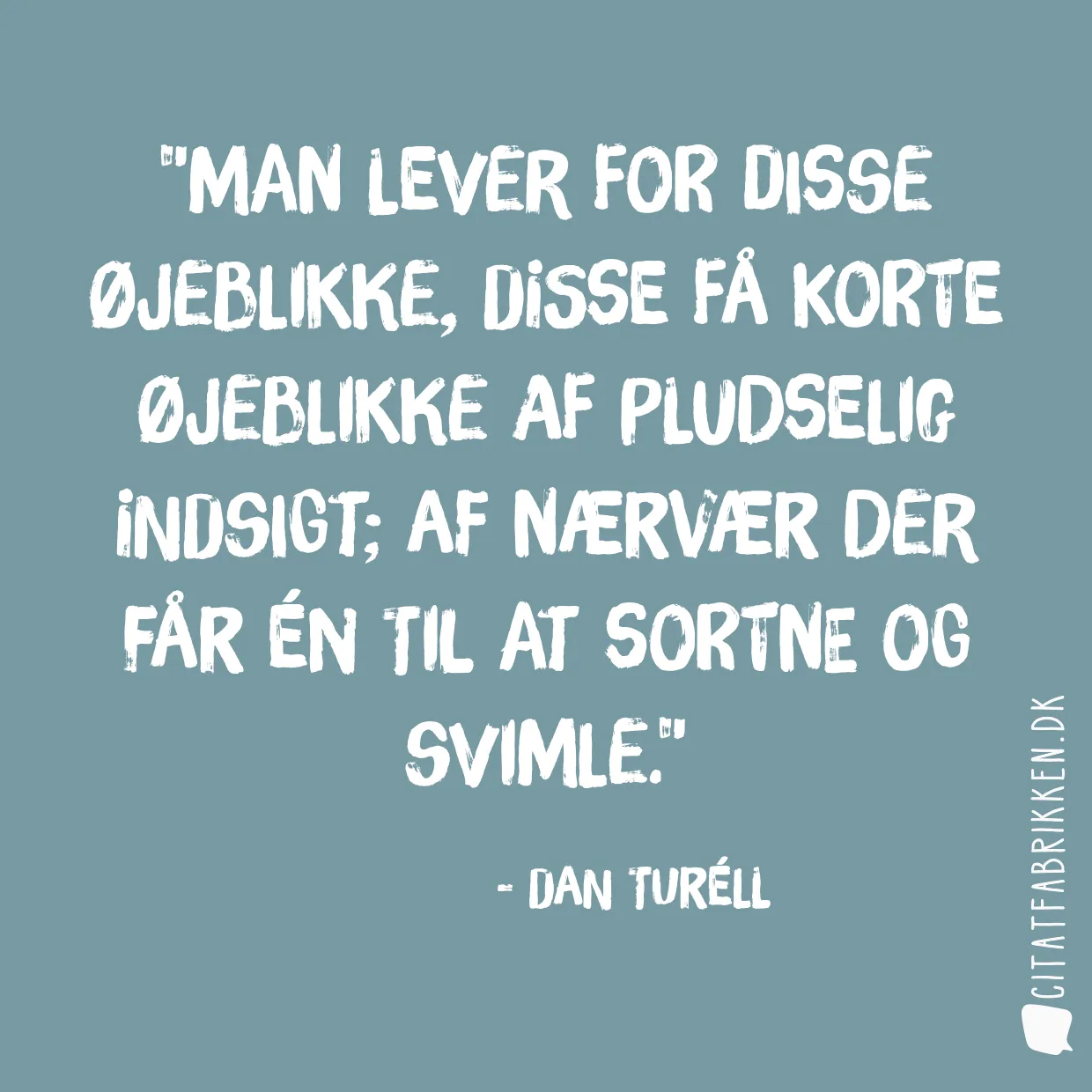 Man lever for disse øjeblikke, disse få korte øjeblikke af pludselig indsigt; af nærvær der får én til at sortne og svimle.