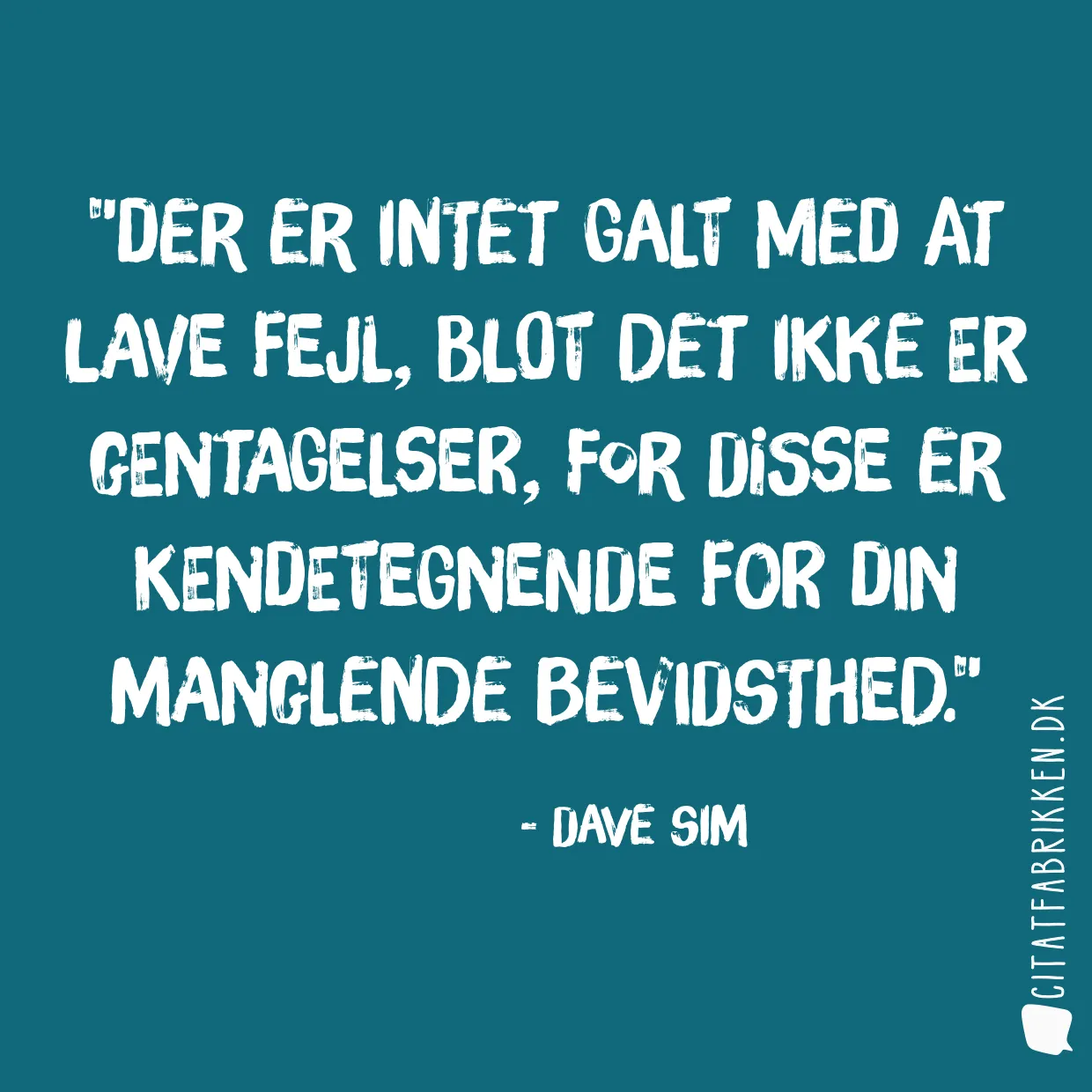 Der er intet galt med at lave fejl, blot det ikke er gentagelser, for disse er kendetegnende for din manglende bevidsthed.