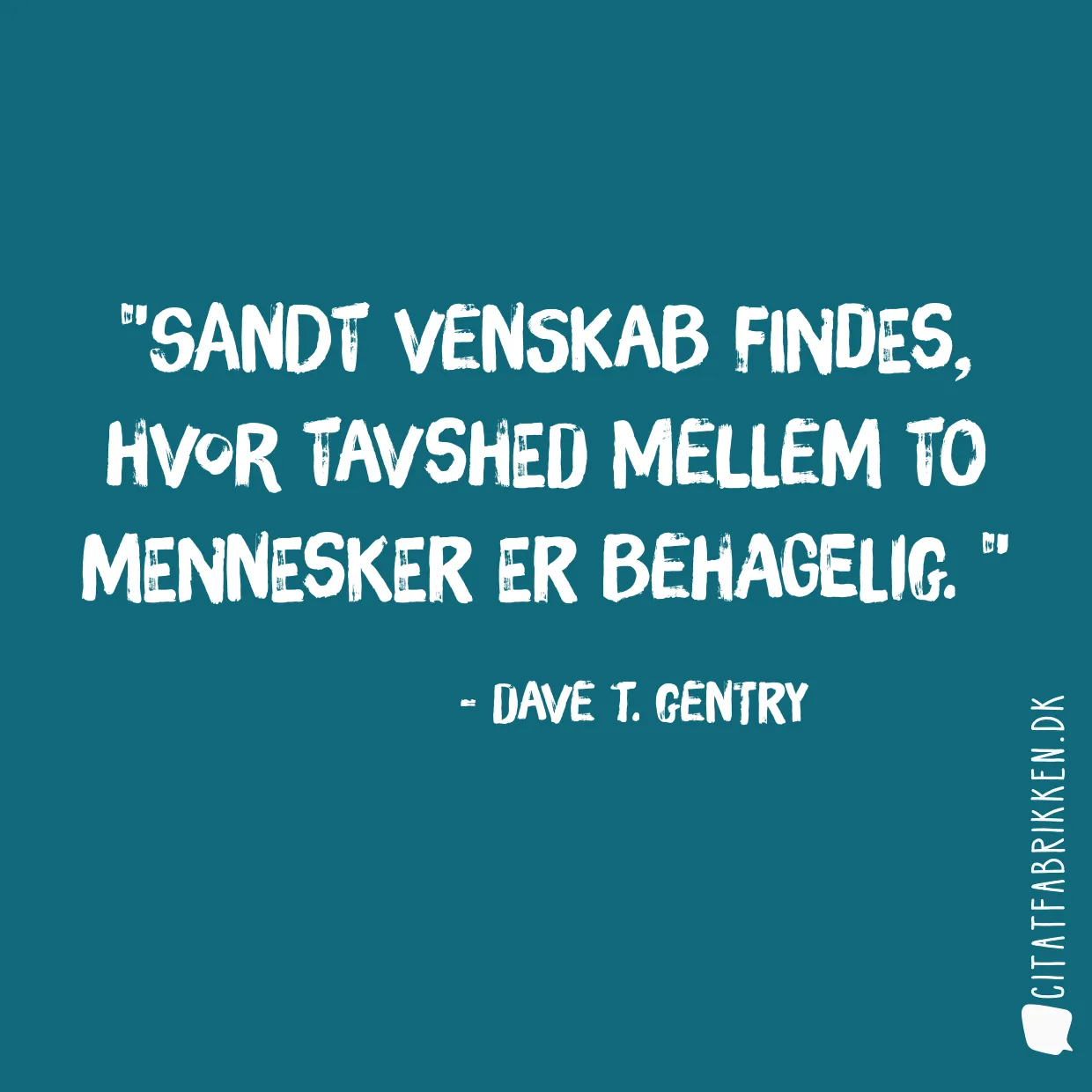 Sandt venskab findes, hvor tavshed mellem to mennesker er behagelig. 