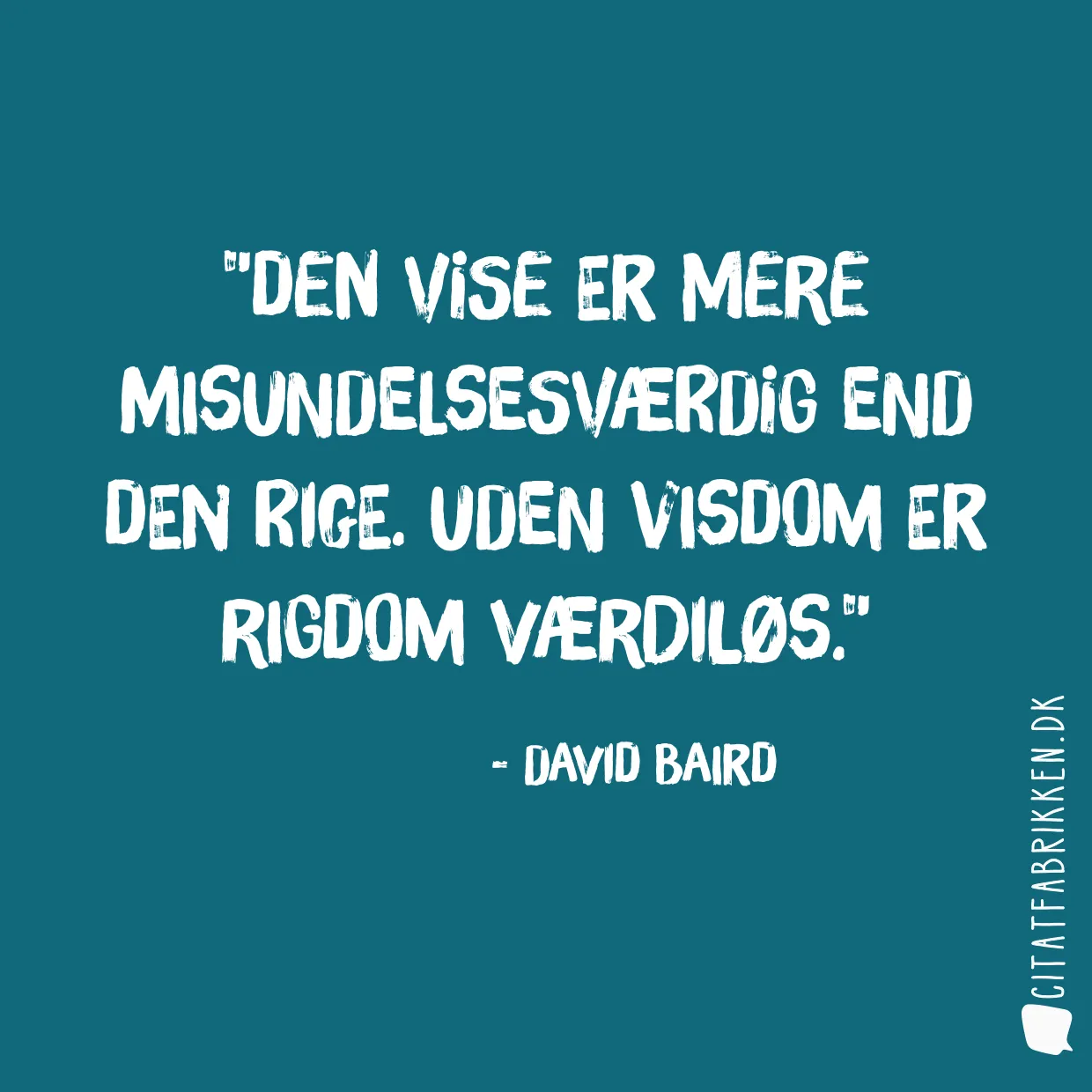 Den vise er mere misundelsesværdig end den rige. Uden visdom er rigdom værdiløs.