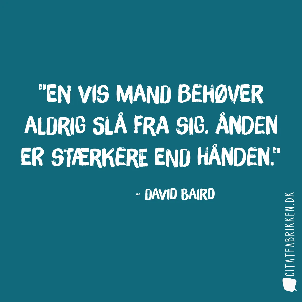 En vis mand behøver aldrig slå fra sig. Ånden er stærkere end hånden.