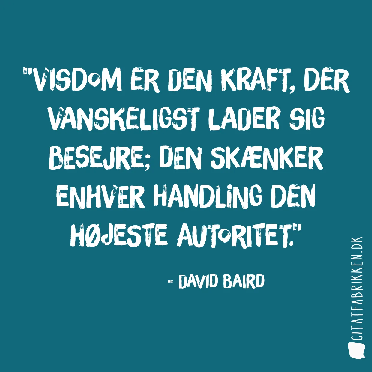 Visdom er den kraft, der vanskeligst lader sig besejre; den skænker enhver handling den højeste autoritet.