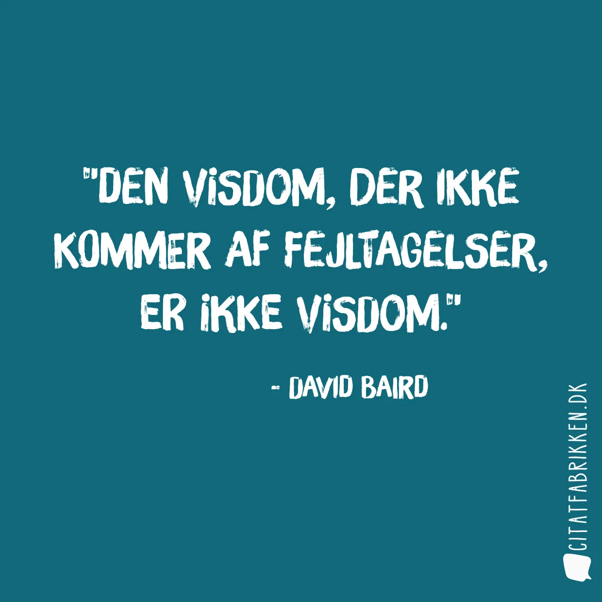 Den visdom, der ikke kommer af fejltagelser, er ikke visdom.