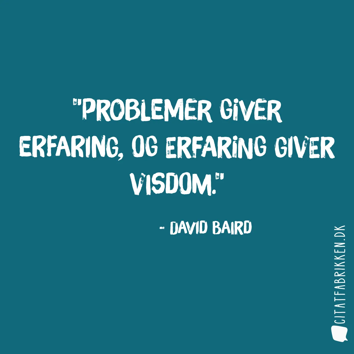 Problemer giver erfaring, og erfaring giver visdom.