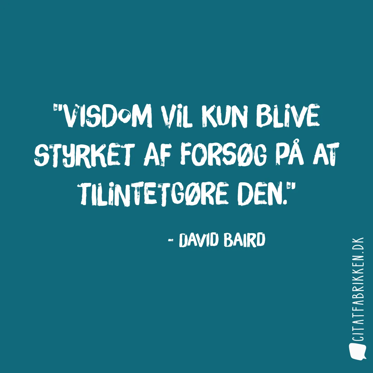 Visdom vil kun blive styrket af forsøg på at tilintetgøre den.