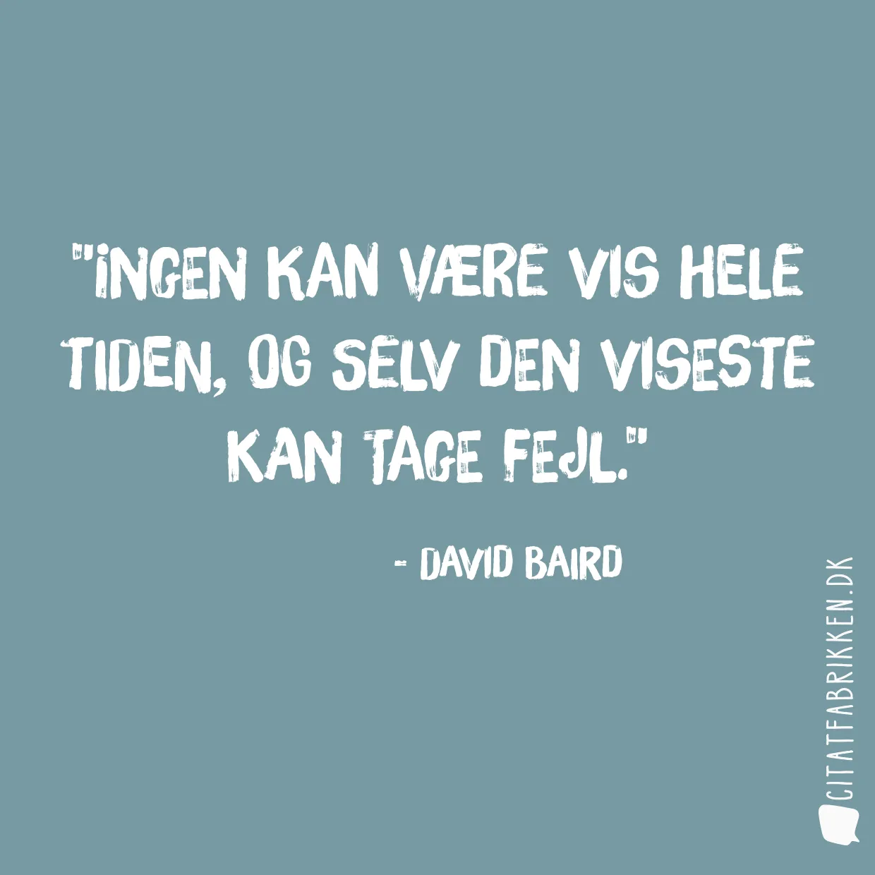 Ingen kan være vis hele tiden, og selv den viseste kan tage fejl.