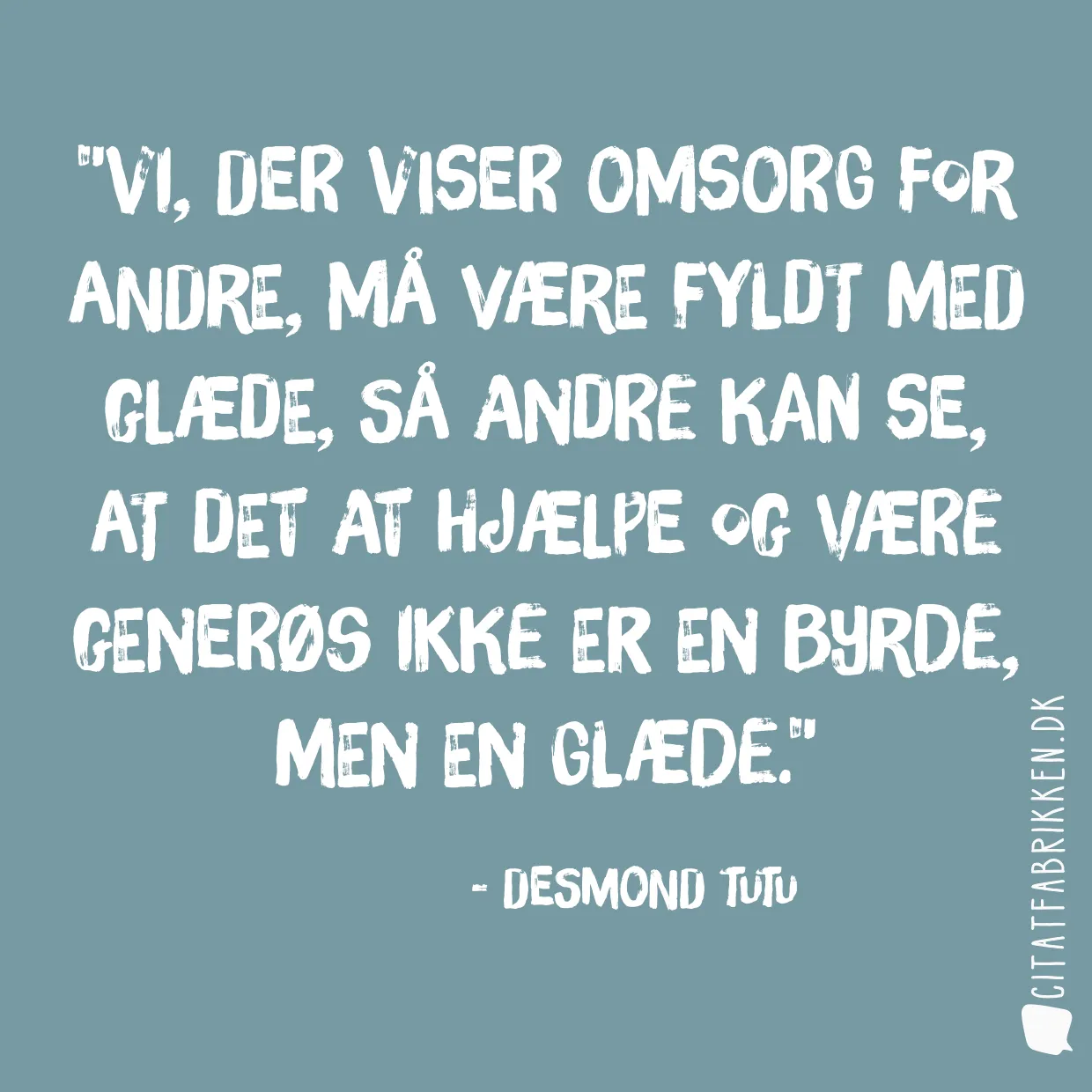 Vi, der viser omsorg for andre, må være fyldt med glæde, så andre kan se, at det at hjælpe og være generøs ikke er en byrde, men en glæde.
