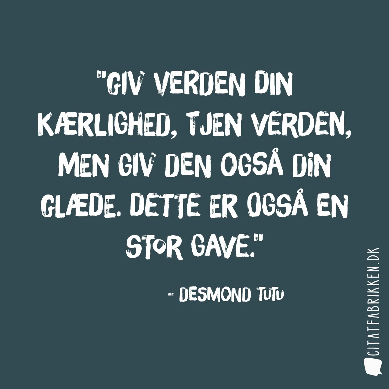 Giv verden din kærlighed, tjen verden, men giv den også din glæde. Dette er også en stor gave.