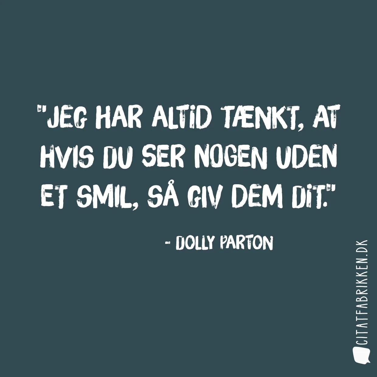 Jeg har altid tænkt, at hvis du ser nogen uden et smil, så giv dem dit.