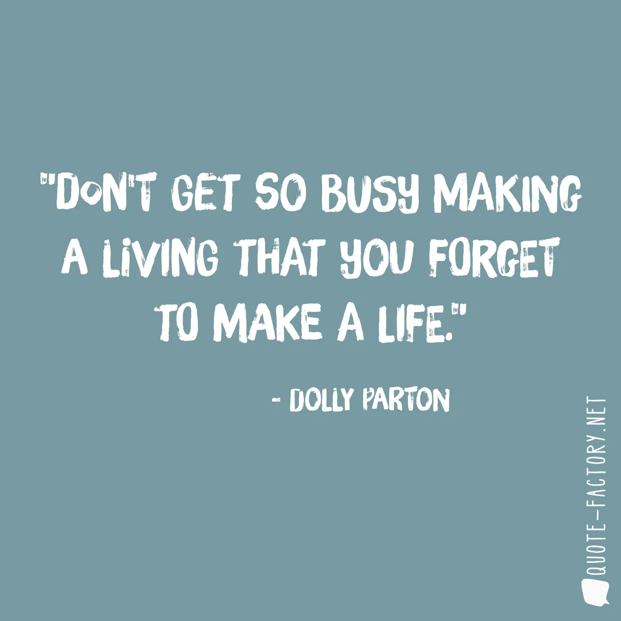 Don't get so busy making a living that you forget to make a life.