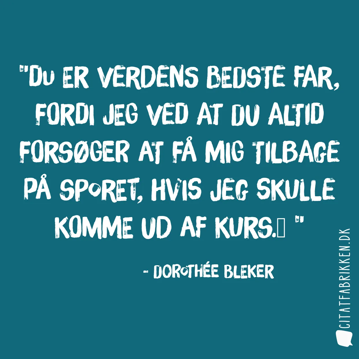 Du er verdens bedste far, fordi jeg ved at du altid forsøger at få mig tilbage på sporet, hvis jeg skulle komme ud af kurs.
