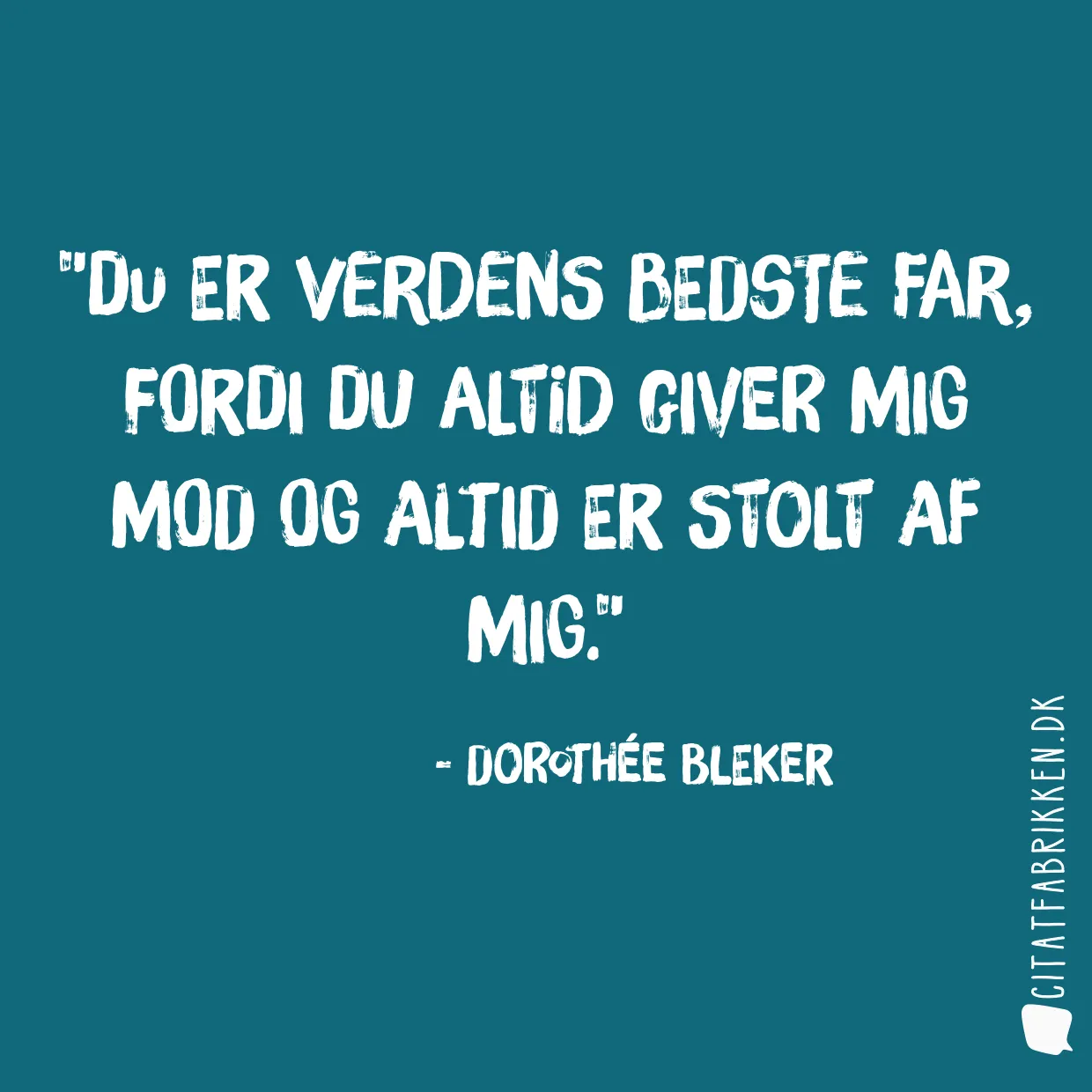 Du er verdens bedste far, fordi du altid giver mig mod og altid er stolt af mig.